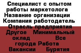 Специалист с опытом работы маркетолога › Название организации ­ Компания-работодатель › Отрасль предприятия ­ Другое › Минимальный оклад ­ 22 145 - Все города Работа » Вакансии   . Бурятия респ.